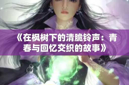 《在枫树下的清脆铃声：青春与回忆交织的故事》