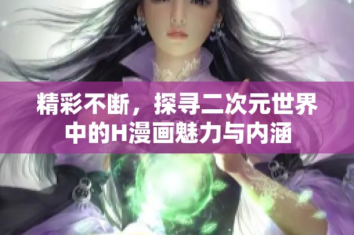 精彩不断，探寻二次元世界中的H漫画魅力与内涵