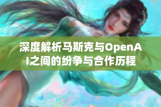 深度解析马斯克与OpenAI之间的纷争与合作历程