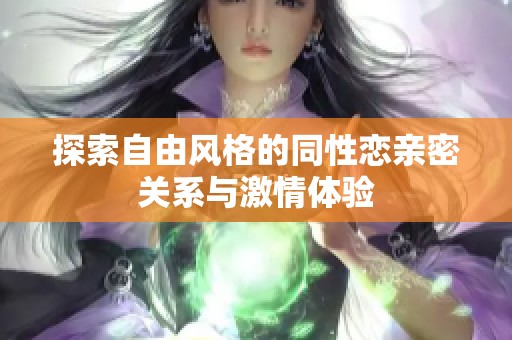 探索自由风格的同性恋亲密关系与激情体验