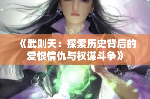 《武则天：探索历史背后的爱恨情仇与权谋斗争》