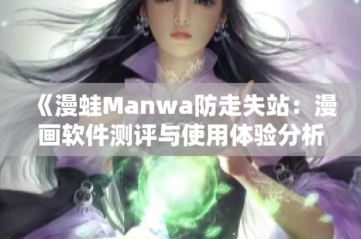 《漫蛙Manwa防走失站：漫画软件测评与使用体验分析》