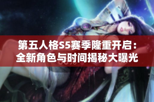 第五人格S5赛季隆重开启：全新角色与时间揭秘大曝光