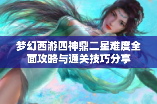 梦幻西游四神鼎二星难度全面攻略与通关技巧分享