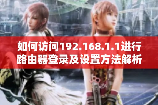 如何访问192.168.1.1进行路由器登录及设置方法解析