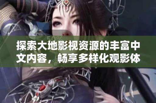 探索大地影视资源的丰富中文内容，畅享多样化观影体验