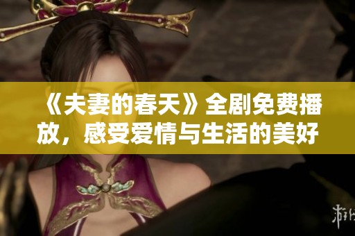 《夫妻的春天》全剧免费播放，感受爱情与生活的美好时光