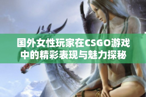 国外女性玩家在CSGO游戏中的精彩表现与魅力探秘