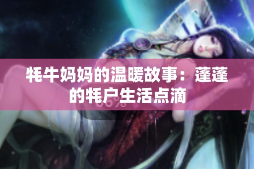 牦牛妈妈的温暖故事：蓬蓬的牦户生活点滴