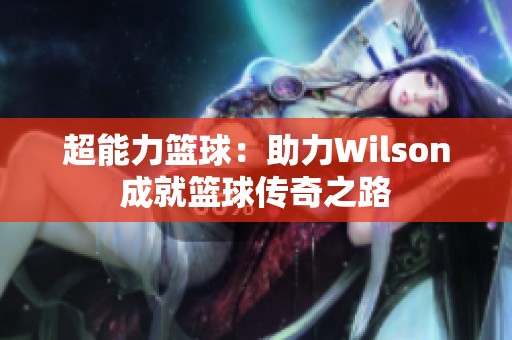 超能力篮球：助力Wilson成就篮球传奇之路