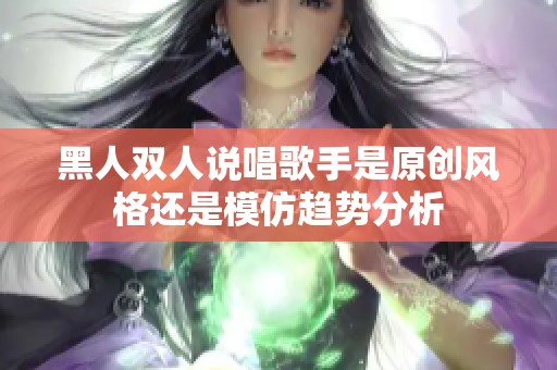 黑人双人说唱歌手是原创风格还是模仿趋势分析