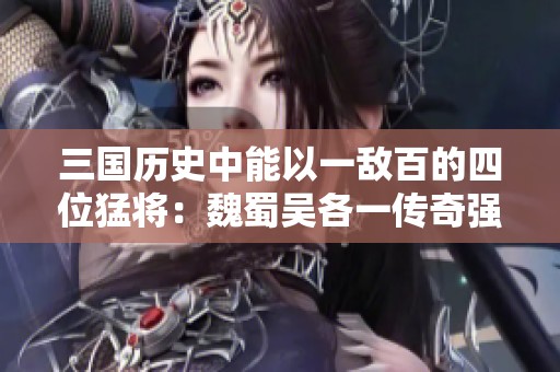 三国历史中能以一敌百的四位猛将：魏蜀吴各一传奇强者