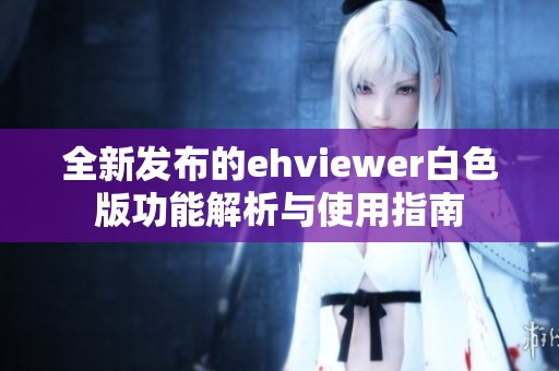 全新发布的ehviewer白色版功能解析与使用指南