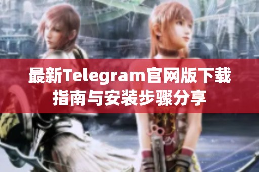 最新Telegram官网版下载指南与安装步骤分享