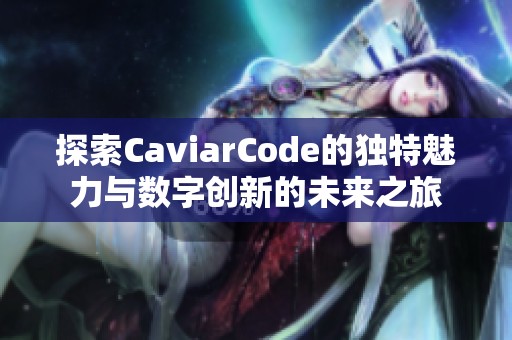 探索CaviarCode的独特魅力与数字创新的未来之旅