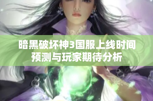 暗黑破坏神3国服上线时间预测与玩家期待分析