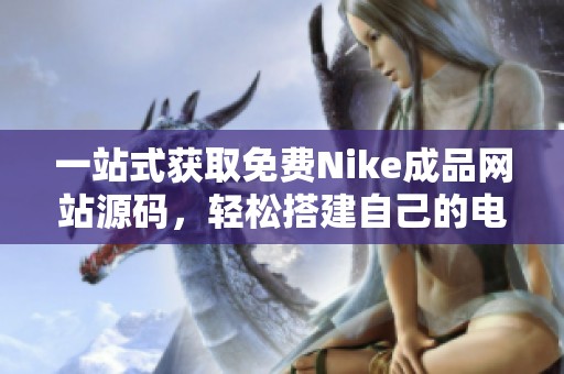 一站式获取免费Nike成品网站源码，轻松搭建自己的电商平台