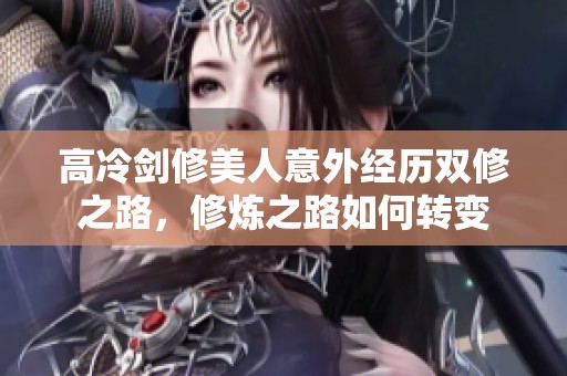 高冷剑修美人意外经历双修之路，修炼之路如何转变