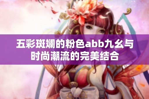 五彩斑斓的粉色abb九幺与时尚潮流的完美结合