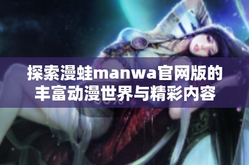 探索漫蛙manwa官网版的丰富动漫世界与精彩内容