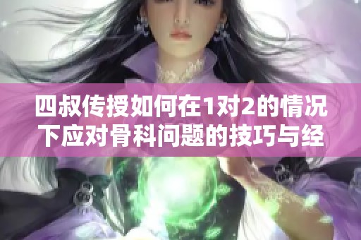 四叔传授如何在1对2的情况下应对骨科问题的技巧与经验