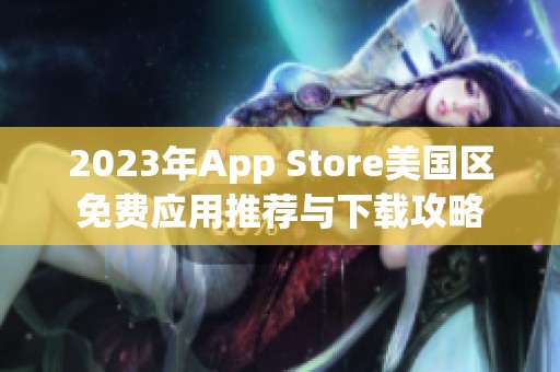 2023年App Store美国区免费应用推荐与下载攻略