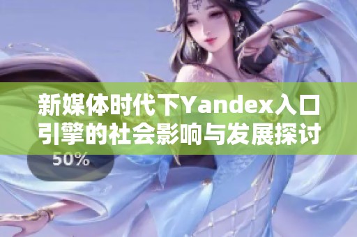 新媒体时代下Yandex入口引擎的社会影响与发展探讨