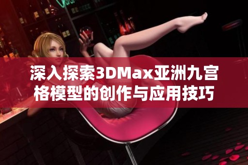 深入探索3DMax亚洲九宫格模型的创作与应用技巧