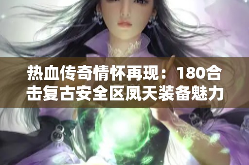 热血传奇情怀再现：180合击复古安全区凤天装备魅力解析