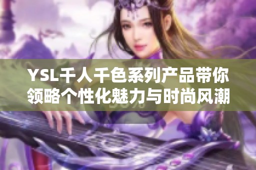 YSL千人千色系列产品带你领略个性化魅力与时尚风潮