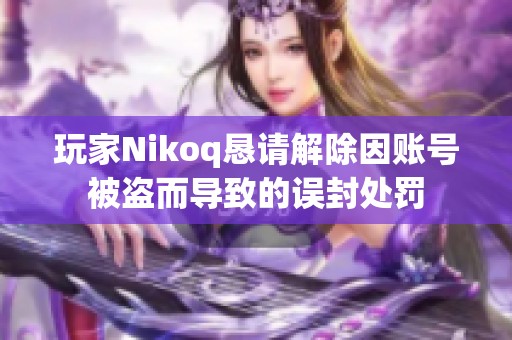 玩家Nikoq恳请解除因账号被盗而导致的误封处罚