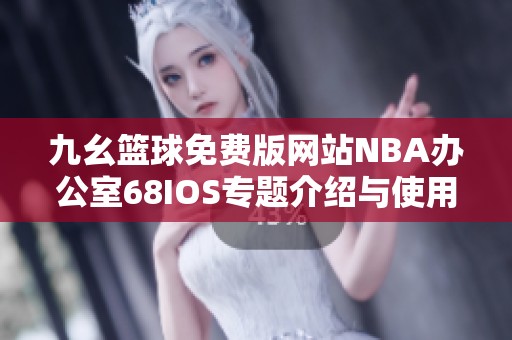 九幺篮球免费版网站NBA办公室68IOS专题介绍与使用指南