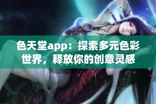 色天堂app：探索多元色彩世界，释放你的创意灵感