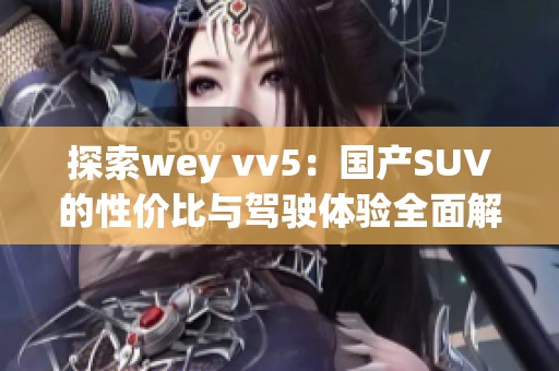 探索wey vv5：国产SUV的性价比与驾驶体验全面解析