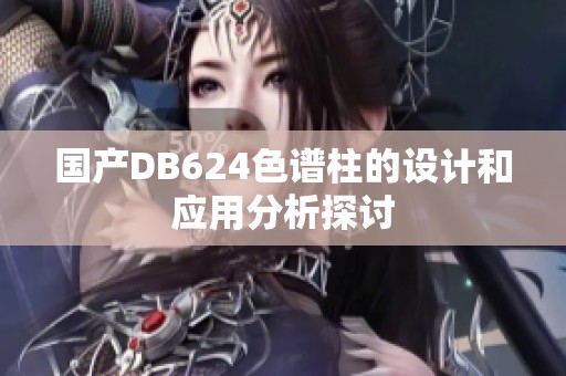 国产DB624色谱柱的设计和应用分析探讨