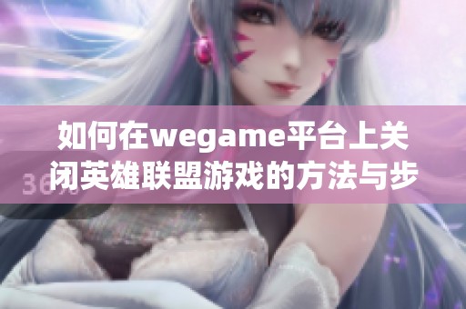 如何在wegame平台上关闭英雄联盟游戏的方法与步骤解析