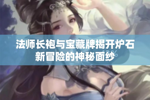 法师长袍与宝藏牌揭开炉石新冒险的神秘面纱