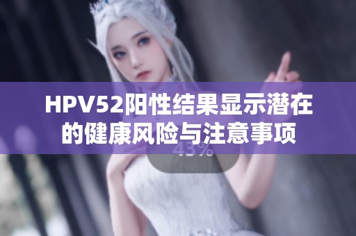 HPV52阳性结果显示潜在的健康风险与注意事项