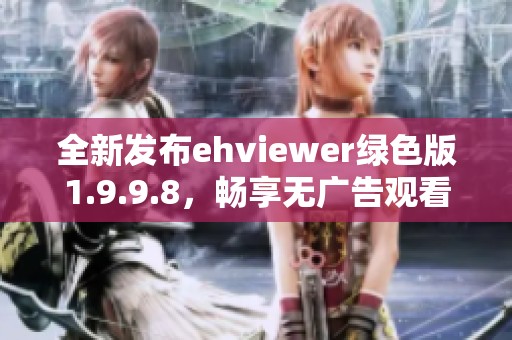 全新发布ehviewer绿色版1.9.9.8，畅享无广告观看体验