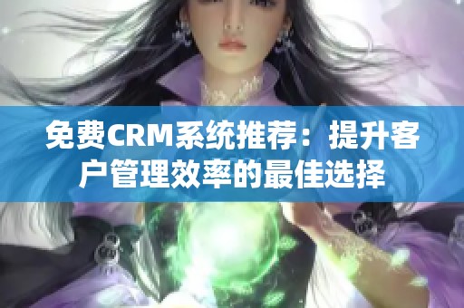 免费CRM系统推荐：提升客户管理效率的最佳选择