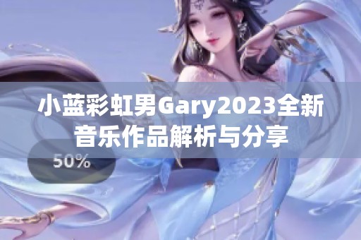 小蓝彩虹男Gary2023全新音乐作品解析与分享