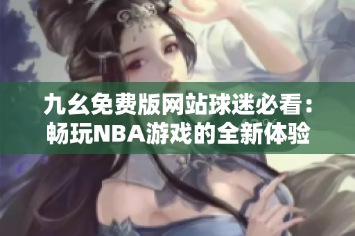 九幺免费版网站球迷必看：畅玩NBA游戏的全新体验