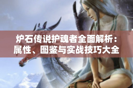炉石传说护魂者全面解析：属性、图鉴与实战技巧大全
