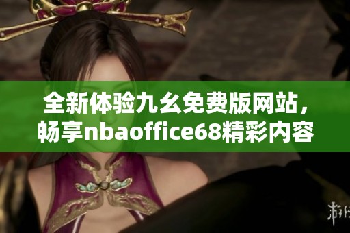 全新体验九幺免费版网站，畅享nbaoffice68精彩内容