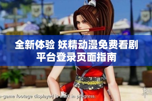 全新体验 妖精动漫免费看剧平台登录页面指南