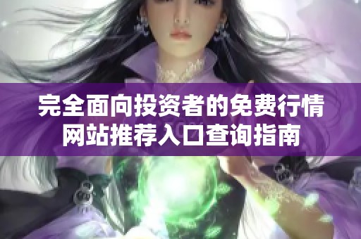 完全面向投资者的免费行情网站推荐入口查询指南