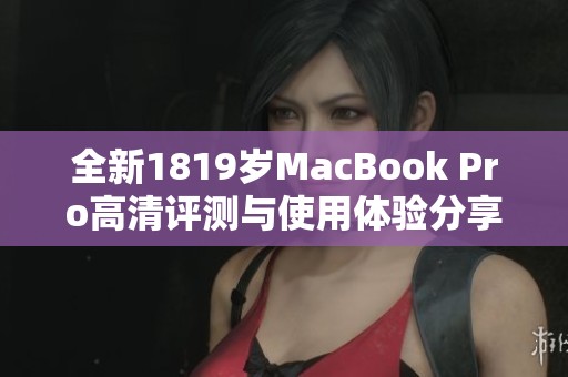 全新1819岁MacBook Pro高清评测与使用体验分享