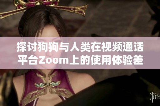 探讨狗狗与人类在视频通话平台Zoom上的使用体验差异