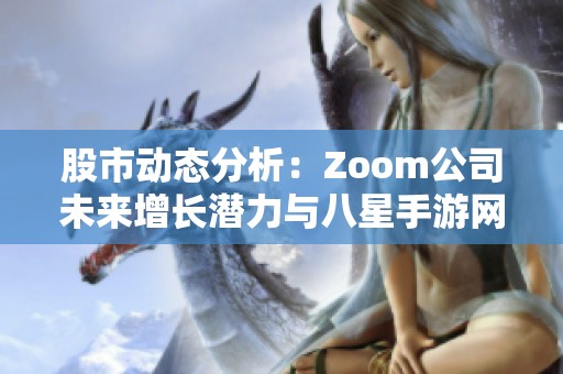 股市动态分析：Zoom公司未来增长潜力与八星手游网的合作机会