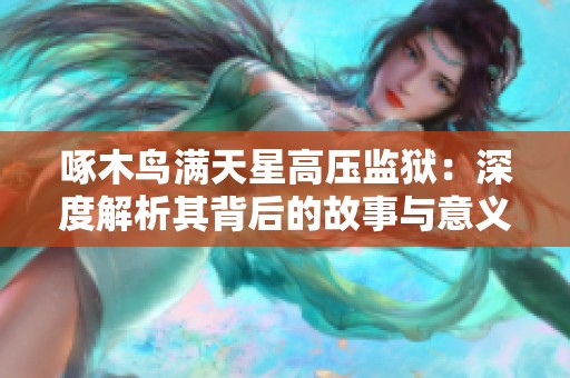 啄木鸟满天星高压监狱：深度解析其背后的故事与意义